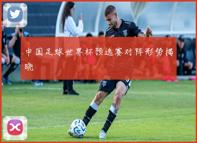 中国足球世界杯预选赛对阵形势揭晓