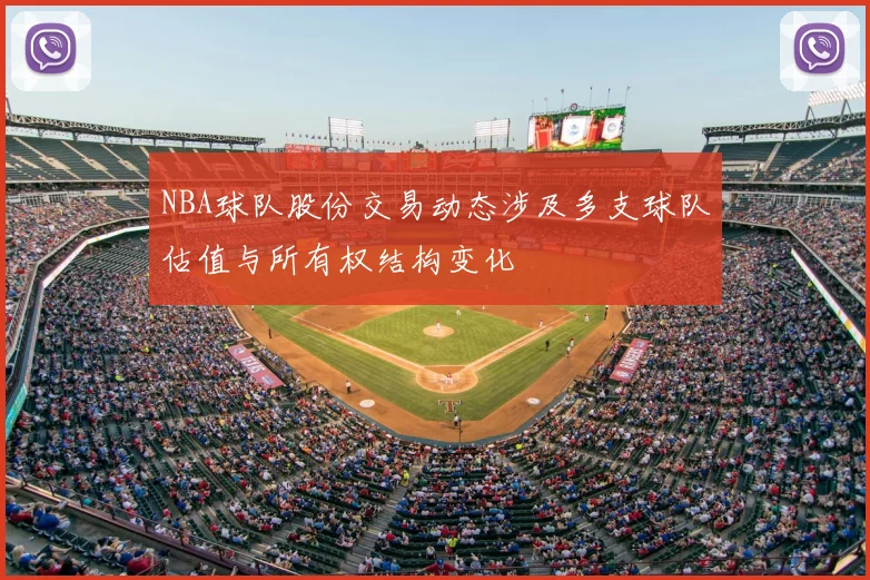 NBA球队股份交易动态涉及多支球队估值与所有权结构变化