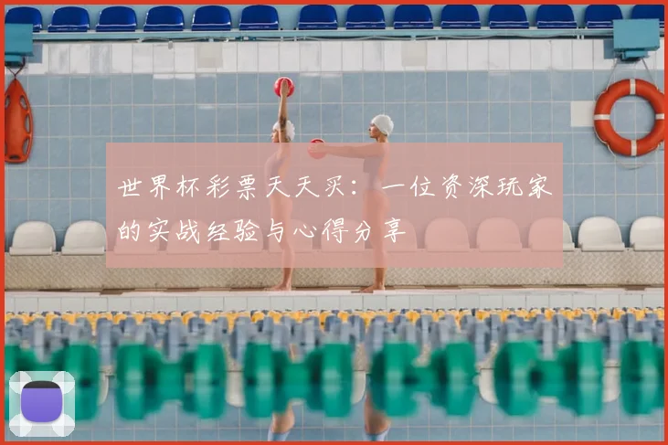 世界杯彩票天天买：一位资深玩家的实战经验与心得分享