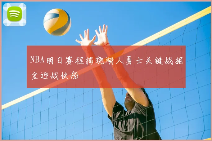 NBA明日赛程揭晓湖人勇士关键战掘金迎战快船