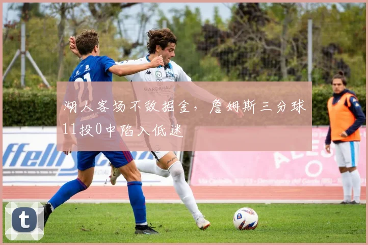 湖人客场不敌掘金，詹姆斯三分球11投0中陷入低迷