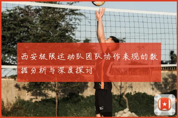 西安极限运动队团队协作表现的数据分析与深度探讨