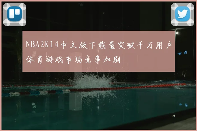 NBA2K14中文版下载量突破千万用户体育游戏市场竞争加剧