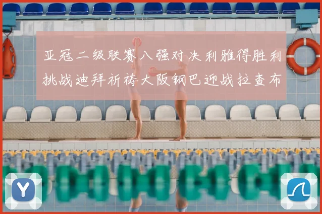 亚冠二级联赛八强对决利雅得胜利挑战迪拜祈祷大阪钢巴迎战拉查布里府