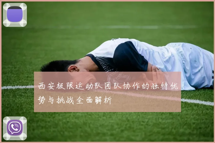 西安极限运动队团队协作的独特优势与挑战全面解析