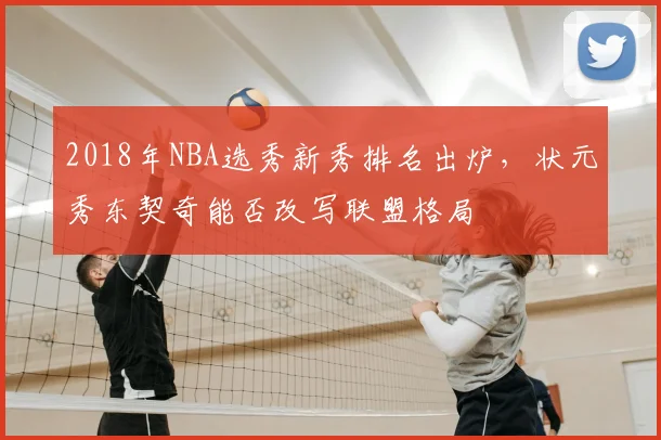 2018年NBA选秀新秀排名出炉，状元秀东契奇能否改写联盟格局