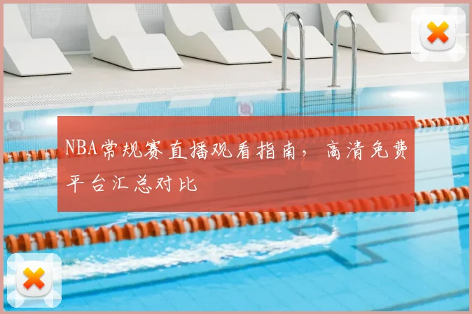 NBA常规赛直播观看指南,高清免费平台汇总对比