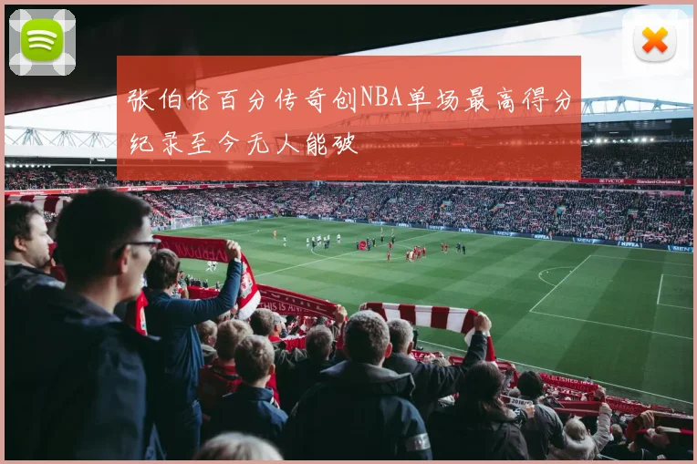 张伯伦百分传奇创NBA单场最高得分纪录至今无人能破