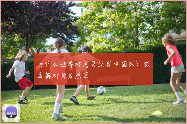为什么世界杯总是没有中国队？深度解析背后原因