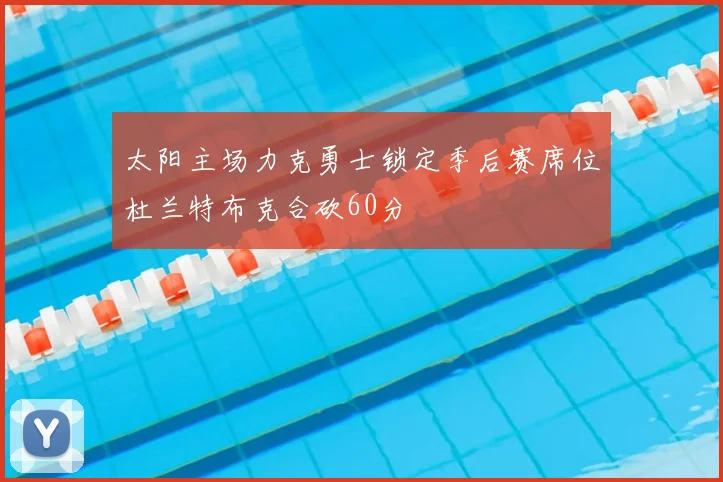 太阳主场力克勇士锁定季后赛席位杜兰特布克合砍60分
