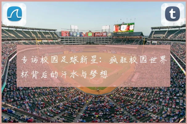 专访校园足球新星：疯狂校园世界杯背后的汗水与梦想