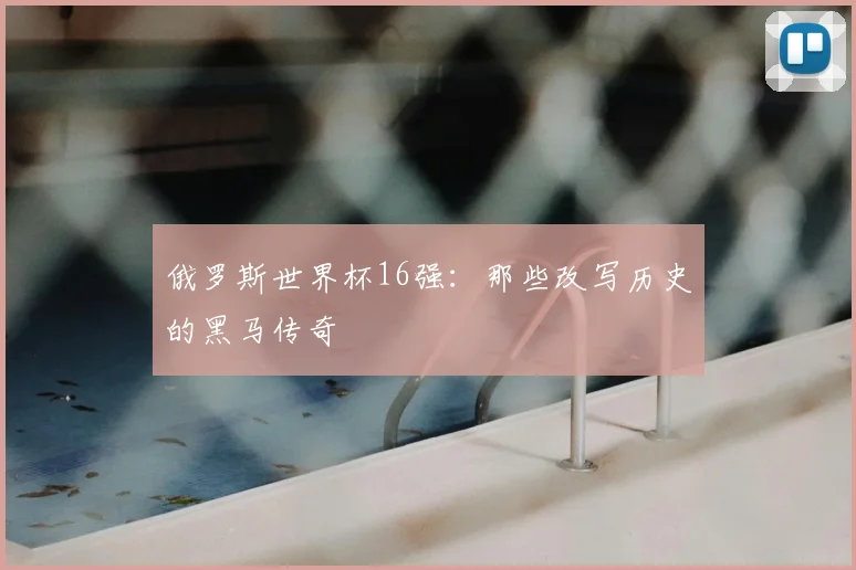 俄罗斯世界杯16强：那些改写历史的黑马传奇