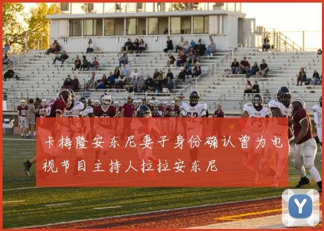 卡梅隆安东尼妻子身份确认曾为电视节目主持人拉拉安东尼
