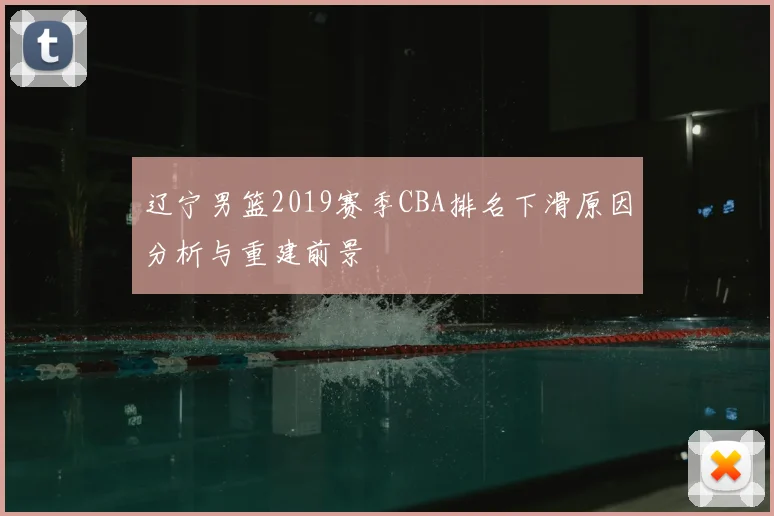 辽宁男篮2019赛季CBA排名下滑原因分析与重建前景