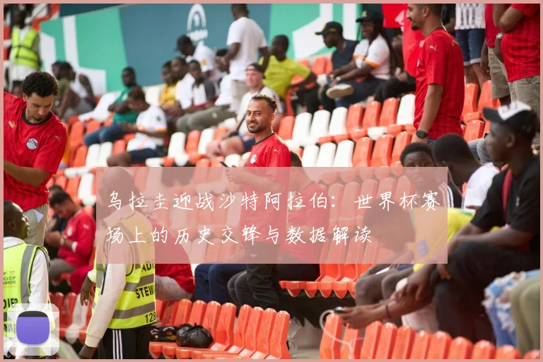 乌拉圭迎战沙特阿拉伯：世界杯赛场上的历史交锋与数据解读