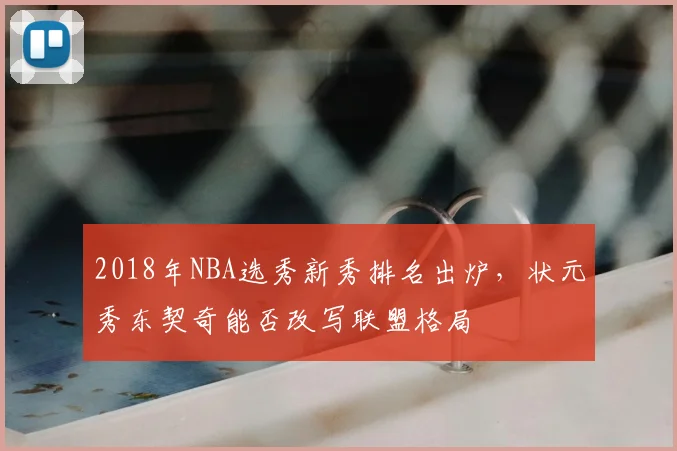 2018年NBA选秀新秀排名出炉，状元秀东契奇能否改写联盟格局