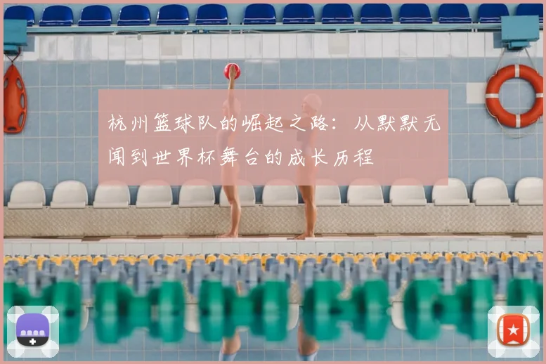 杭州篮球队的崛起之路:从默默无闻到世界杯舞台的成长历程