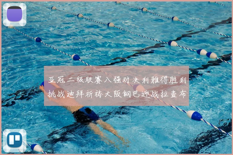 亚冠二级联赛八强对决利雅得胜利挑战迪拜祈祷大阪钢巴迎战拉查布里府