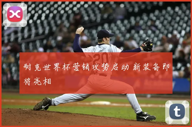 耐克世界杯营销攻势启动 新装备即将亮相