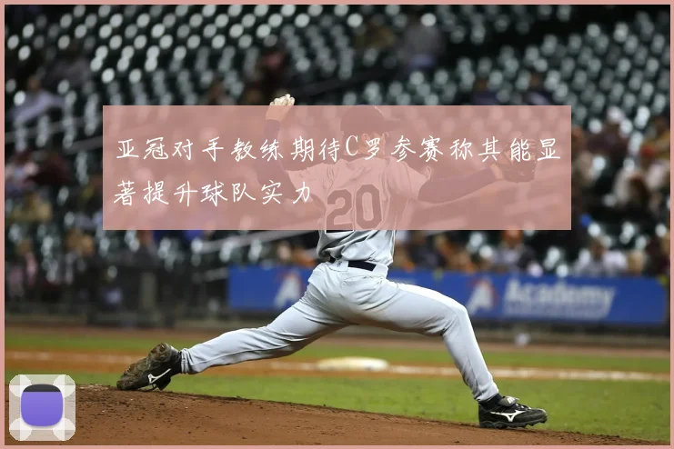 亚冠对手教练期待C罗参赛称其能显著提升球队实力