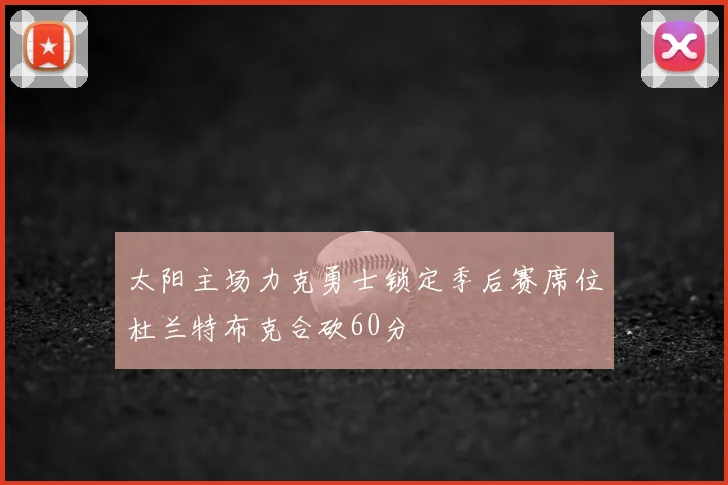 太阳主场力克勇士锁定季后赛席位杜兰特布克合砍60分