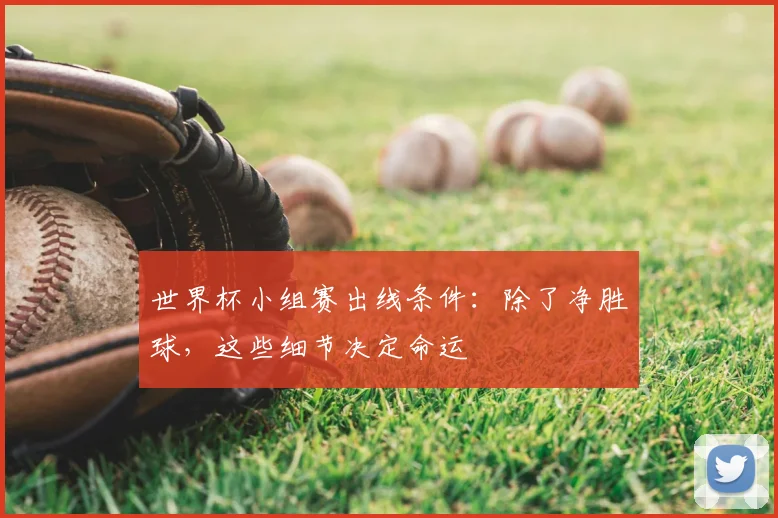 世界杯小组赛出线条件：除了净胜球，这些细节决定命运