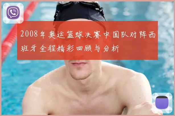 2008年奥运篮球决赛中国队对阵西班牙全程精彩回顾与分析