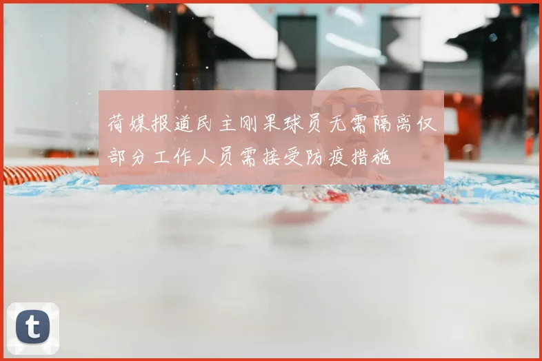 荷媒报道民主刚果球员无需隔离仅部分工作人员需接受防疫措施
