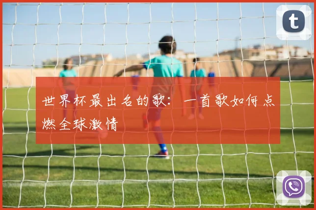 世界杯最出名的歌：一首歌如何点燃全球激情