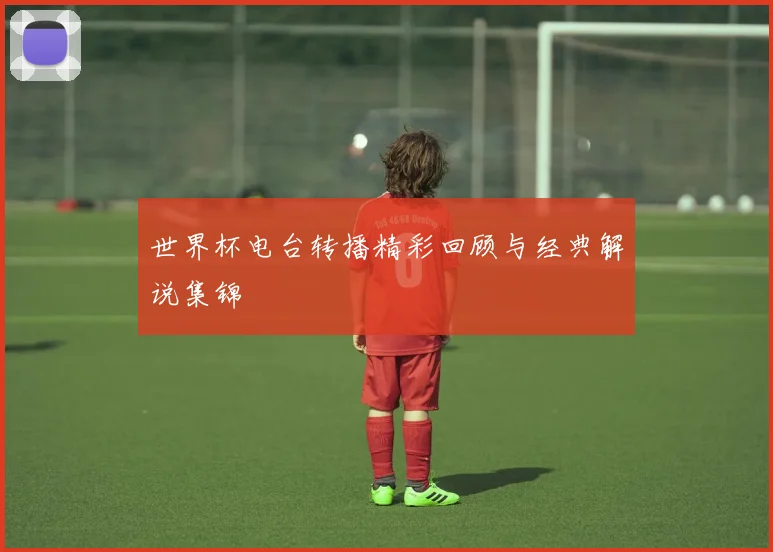 世界杯电台转播精彩回顾与经典解说集锦