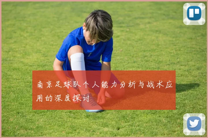 南京足球队个人能力分析与战术应用的深度探讨