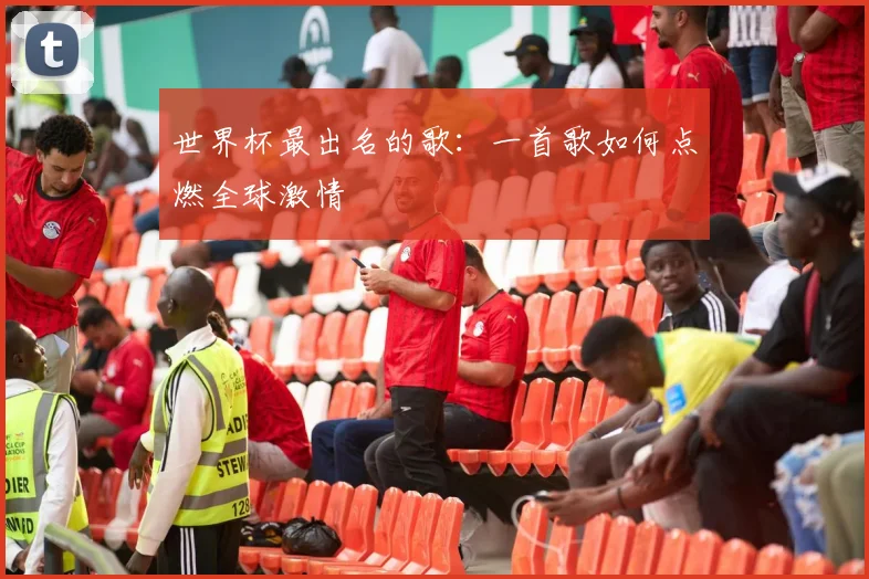 世界杯最出名的歌：一首歌如何点燃全球激情