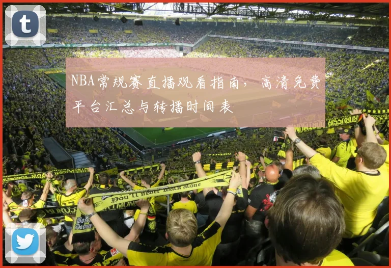 NBA常规赛直播观看指南,高清免费平台汇总与转播时间表