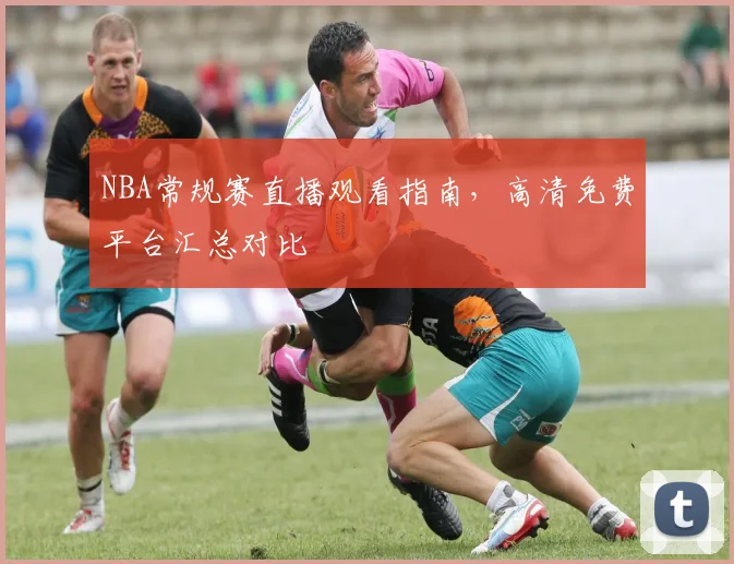 NBA常规赛直播观看指南,高清免费平台汇总对比