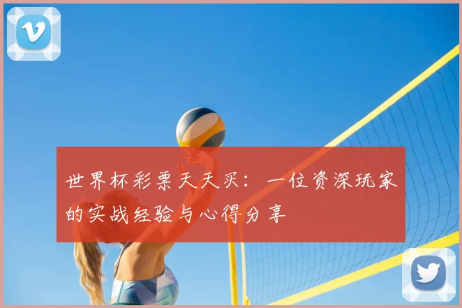 世界杯彩票天天买：一位资深玩家的实战经验与心得分享