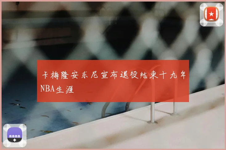 卡梅隆安东尼宣布退役结束十九年NBA生涯
