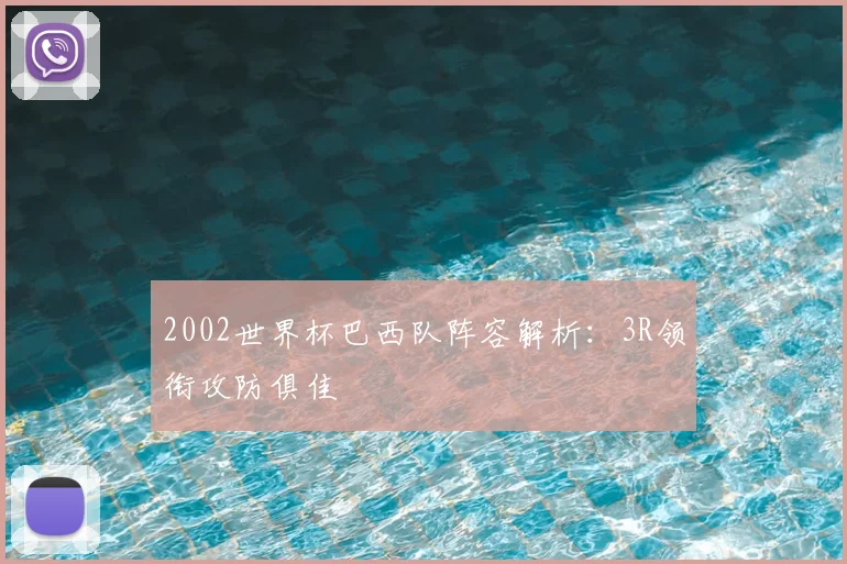 2002世界杯巴西队阵容解析：3R领衔攻防俱佳