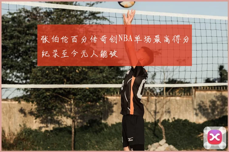 张伯伦百分传奇创NBA单场最高得分纪录至今无人能破