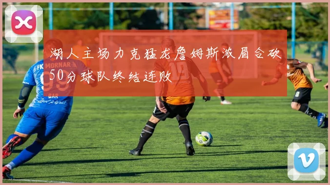 湖人主场力克猛龙詹姆斯浓眉合砍50分球队终结连败