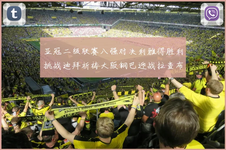 亚冠二级联赛八强对决利雅得胜利挑战迪拜祈祷大阪钢巴迎战拉查布里府