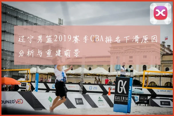 辽宁男篮2019赛季CBA排名下滑原因分析与重建前景