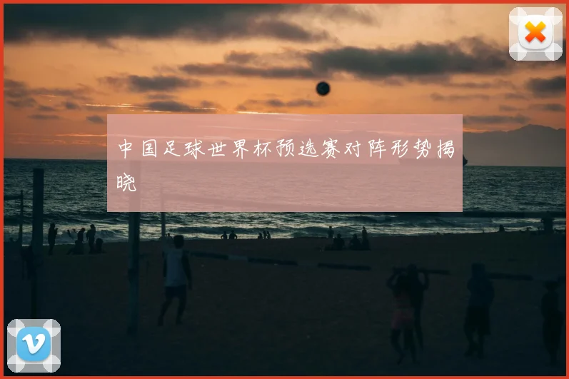 中国足球世界杯预选赛对阵形势揭晓