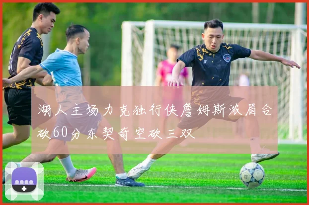 湖人主场力克独行侠詹姆斯浓眉合砍60分东契奇空砍三双