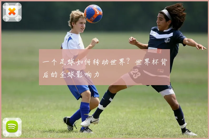 一个足球如何转动世界？世界杯背后的全球影响力