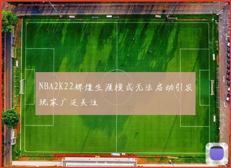 NBA2K22辉煌生涯模式无法启动引发玩家广泛关注