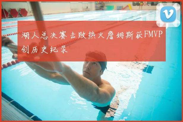 湖人总决赛击败热火詹姆斯获FMVP创历史纪录