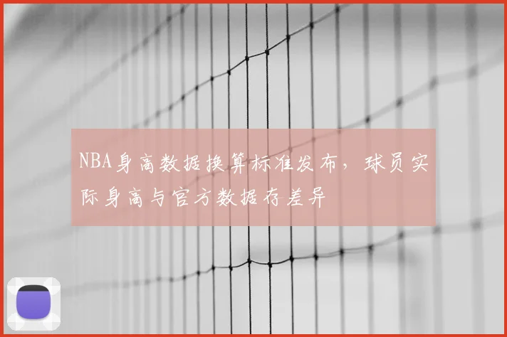 NBA身高数据换算标准发布,球员实际身高与官方数据存差异