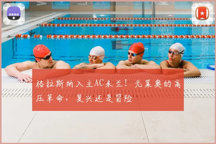 格拉斯纳入主AC米兰！无莱奥的高压革命，复兴还是冒险