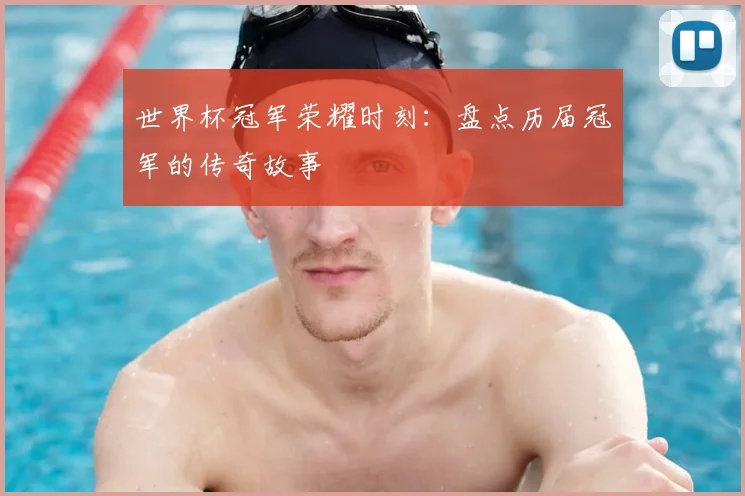 世界杯冠军荣耀时刻：盘点历届冠军的传奇故事