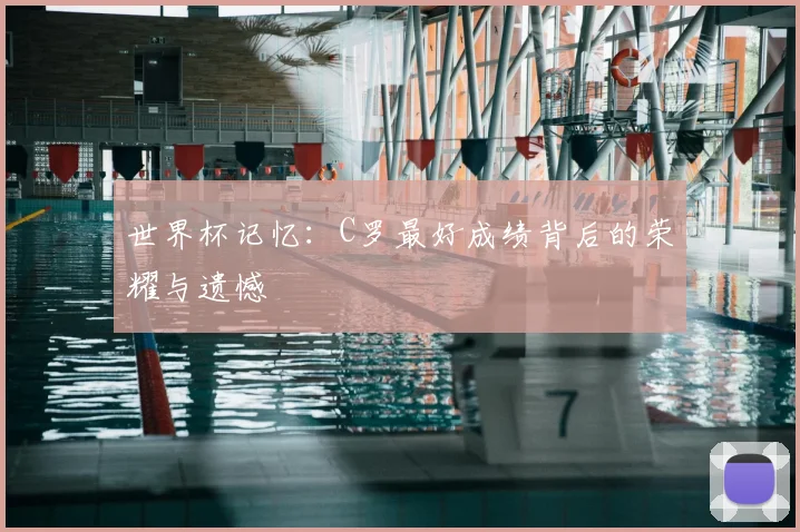 世界杯记忆:C罗最好成绩背后的荣耀与遗憾